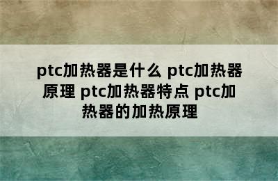 ptc加热器是什么 ptc加热器原理 ptc加热器特点 ptc加热器的加热原理